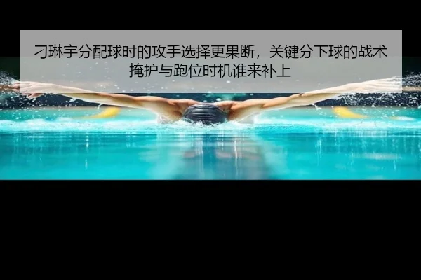 刁琳宇分配球时的攻手选择更果断，关键分下球的战术掩护与跑位时机谁来补上